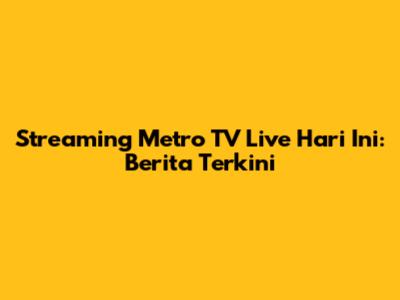 Streaming Metro TV Live Hari Ini: Berita Terkini
