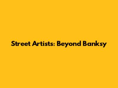 Street Artists: Beyond Banksy