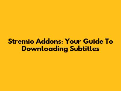 Stremio Addons: Your Guide To Downloading Subtitles