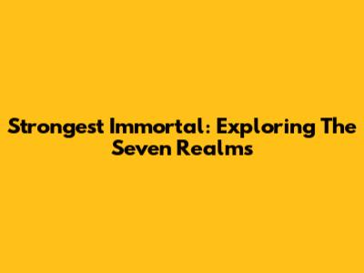 Strongest Immortal: Exploring The Seven Realms