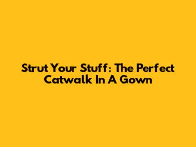 Strut Your Stuff: The Perfect Catwalk In A Gown