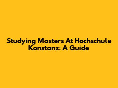 Studying Masters At Hochschule Konstanz: A Guide