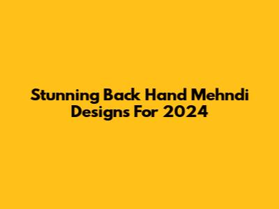 Stunning Back Hand Mehndi Designs For 2024
