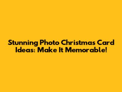 Stunning Photo Christmas Card Ideas: Make It Memorable!