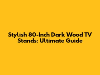 Stylish 80-Inch Dark Wood TV Stands: Ultimate Guide