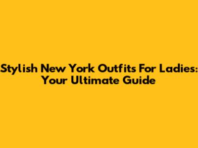 Stylish New York Outfits For Ladies: Your Ultimate Guide