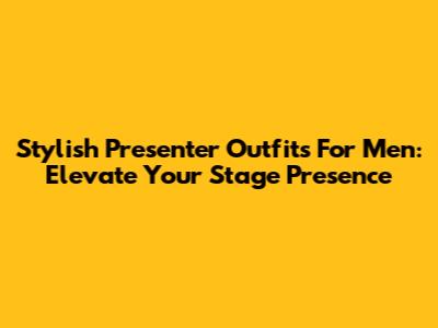 Stylish Presenter Outfits For Men: Elevate Your Stage Presence