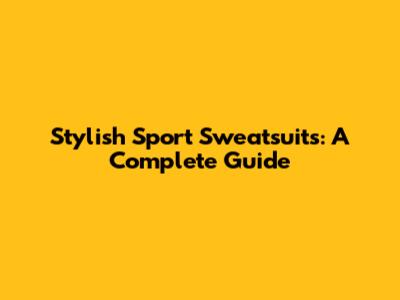 Stylish Sport Sweatsuits: A Complete Guide