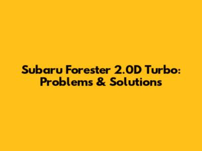 Subaru Forester 2.0D Turbo: Problems & Solutions