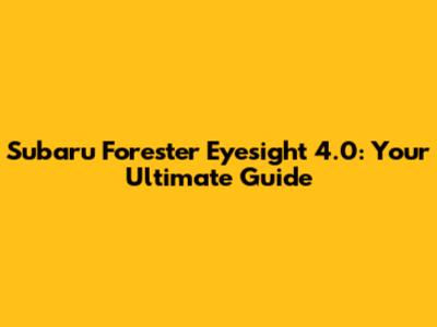Subaru Forester Eyesight 4.0: Your Ultimate Guide