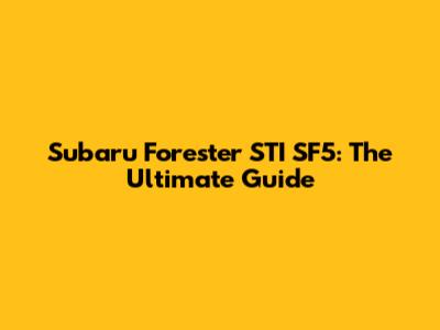 Subaru Forester STI SF5: The Ultimate Guide
