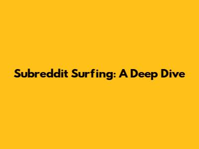 Subreddit Surfing: A Deep Dive