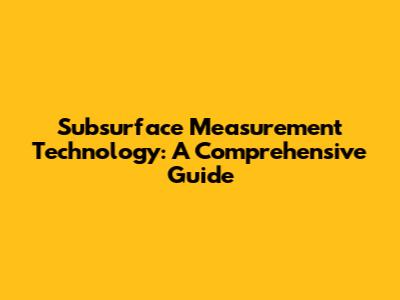 Subsurface Measurement Technology: A Comprehensive Guide