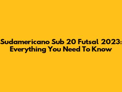 Sudamericano Sub 20 Futsal 2023: Everything You Need To Know