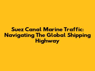 Suez Canal Marine Traffic: Navigating The Global Shipping Highway
