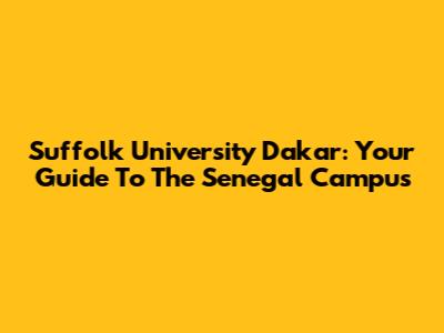 Suffolk University Dakar: Your Guide To The Senegal Campus