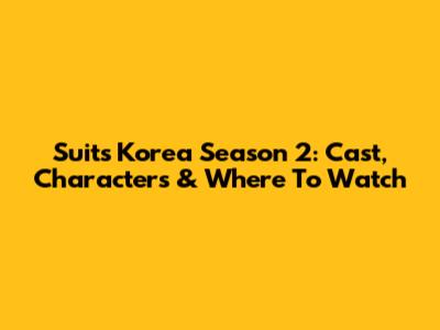 Suits Korea Season 2: Cast, Characters & Where To Watch