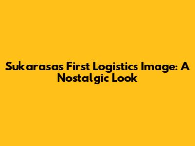 Sukarasa's First Logistics Image: A Nostalgic Look