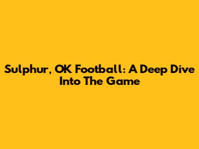 Sulphur, OK Football: A Deep Dive Into The Game