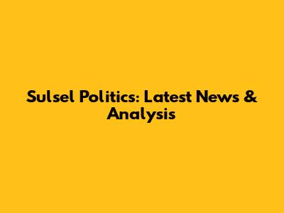 Sulsel Politics: Latest News & Analysis