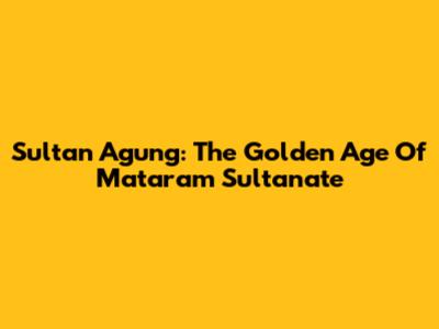 Sultan Agung: The Golden Age Of Mataram Sultanate