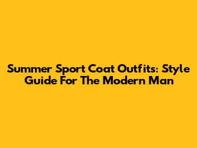 Summer Sport Coat Outfits: Style Guide For The Modern Man