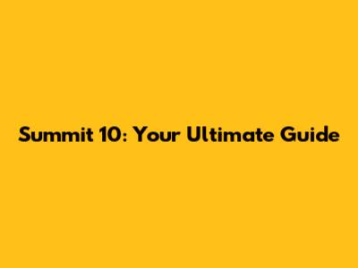 Summit 10: Your Ultimate Guide