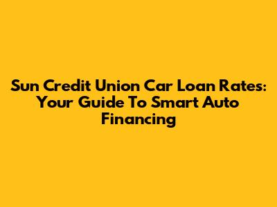 Sun Credit Union Car Loan Rates: Your Guide To Smart Auto Financing