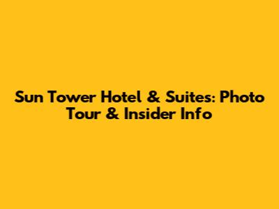 Sun Tower Hotel & Suites: Photo Tour & Insider Info