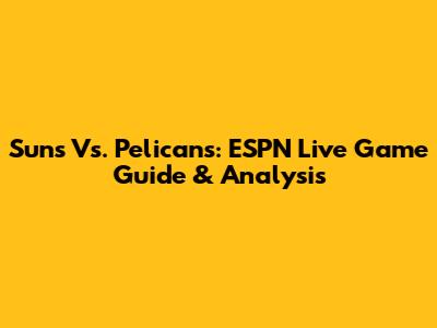 Suns Vs. Pelicans: ESPN Live Game Guide & Analysis