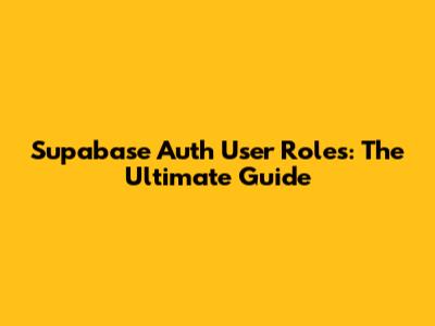 Supabase Auth User Roles: The Ultimate Guide