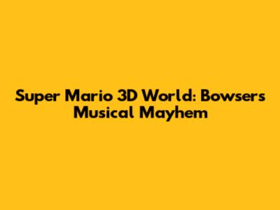 Super Mario 3D World: Bowser's Musical Mayhem