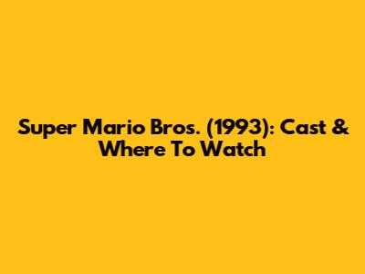 Super Mario Bros. (1993): Cast & Where To Watch