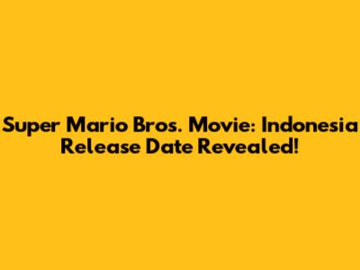 Super Mario Bros. Movie: Indonesia Release Date Revealed!