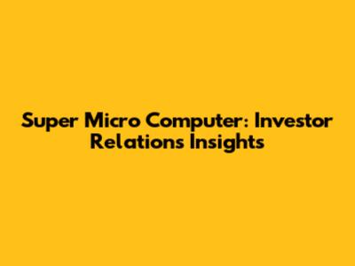 Super Micro Computer: Investor Relations Insights