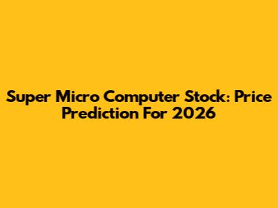 Super Micro Computer Stock: Price Prediction For 2026