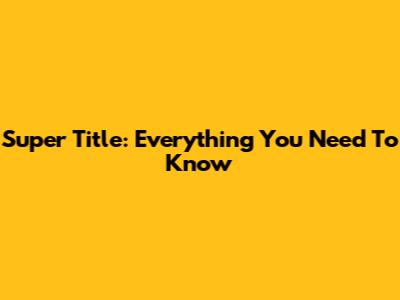 Super Title: Everything You Need To Know