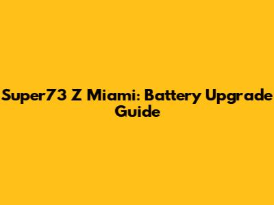 Super73 Z Miami: Battery Upgrade Guide