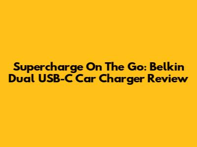 Supercharge On The Go: Belkin Dual USB-C Car Charger Review