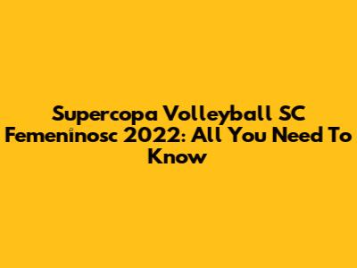 Supercopa Volleyball SC Femenínosc 2022: All You Need To Know