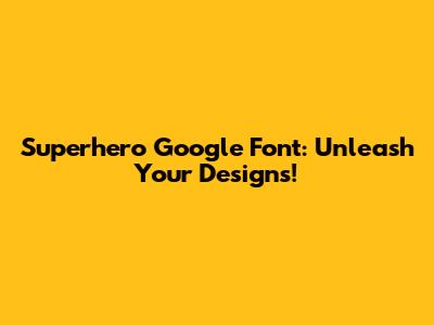 Superhero Google Font: Unleash Your Designs!