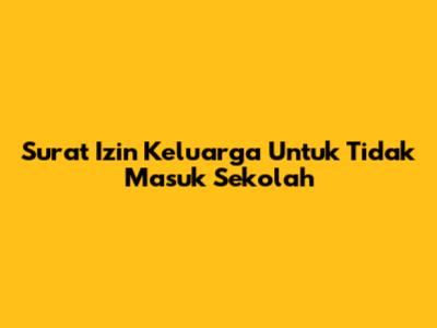 Surat Izin Keluarga Untuk Tidak Masuk Sekolah