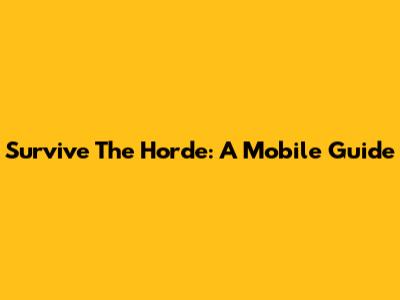 Survive The Horde: A Mobile Guide