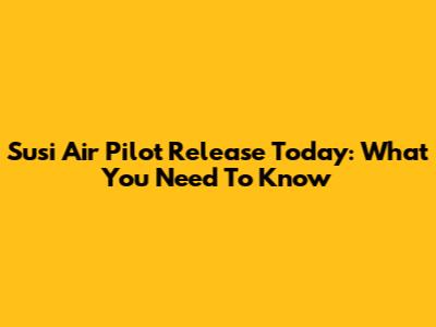 Susi Air Pilot Release Today: What You Need To Know