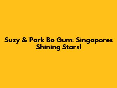 Suzy & Park Bo Gum: Singapore's Shining Stars!
