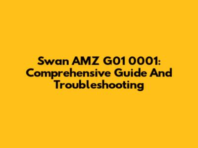 Swan AMZ G01 0001: Comprehensive Guide And Troubleshooting