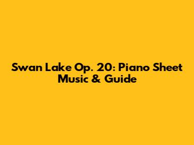 Swan Lake Op. 20: Piano Sheet Music & Guide