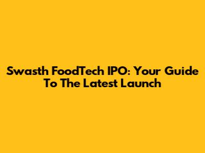 Swasth FoodTech IPO: Your Guide To The Latest Launch
