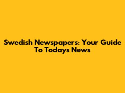 Swedish Newspapers: Your Guide To Today's News