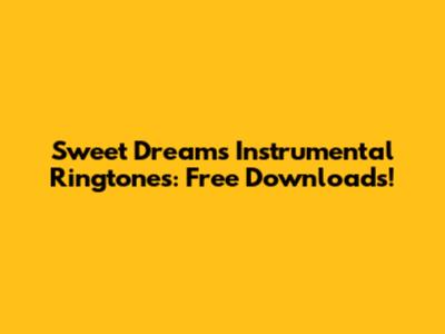Sweet Dreams Instrumental Ringtones: Free Downloads!